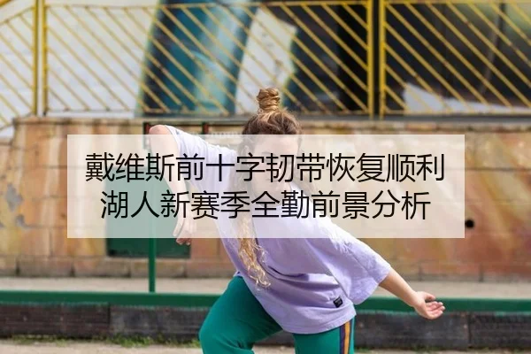 戴维斯前十字韧带恢复顺利 湖人新赛季全勤前景分析